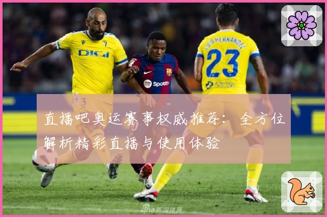 直播吧奥运赛事权威推荐：全方位解析精彩直播与使用体验