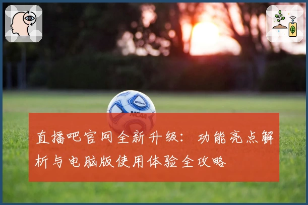 直播吧官网全新升级：功能亮点解析与电脑版使用体验全攻略