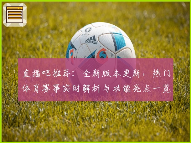 直播吧推荐：全新版本更新，热门体育赛事实时解析与功能亮点一览