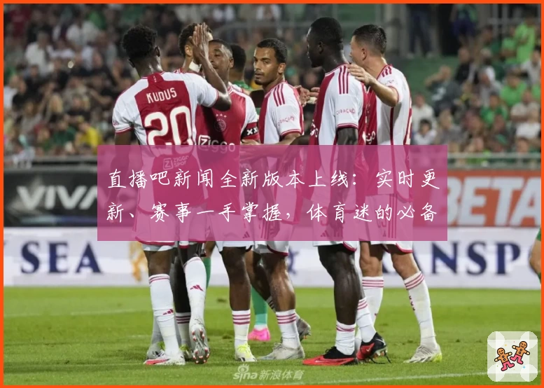 直播吧新闻全新版本上线:实时更新、赛事一手掌握,体育迷的必备工具