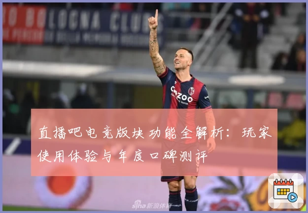 直播吧电竞版块功能全解析:玩家使用体验与年度口碑测评