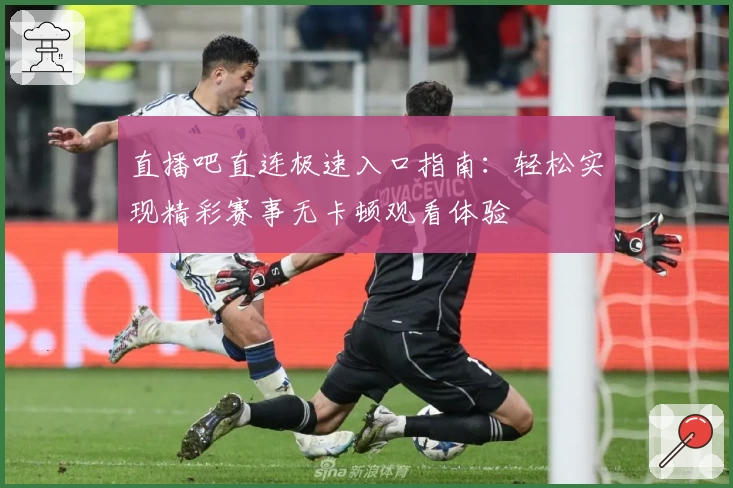 直播吧直连极速入口指南:轻松实现精彩赛事无卡顿观看体验