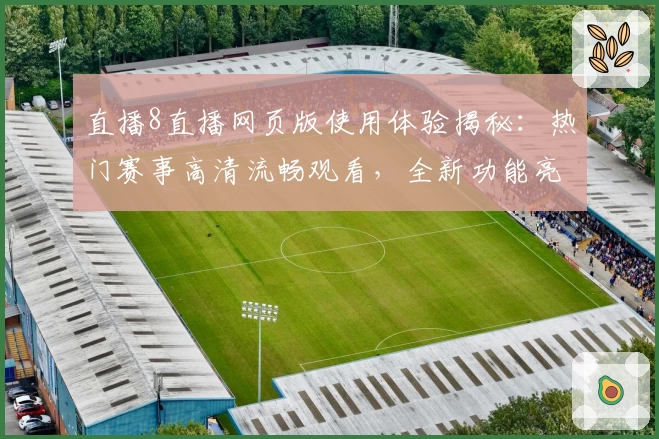 直播8直播网页版使用体验揭秘：热门赛事高清流畅观看，全新功能亮点抢先看