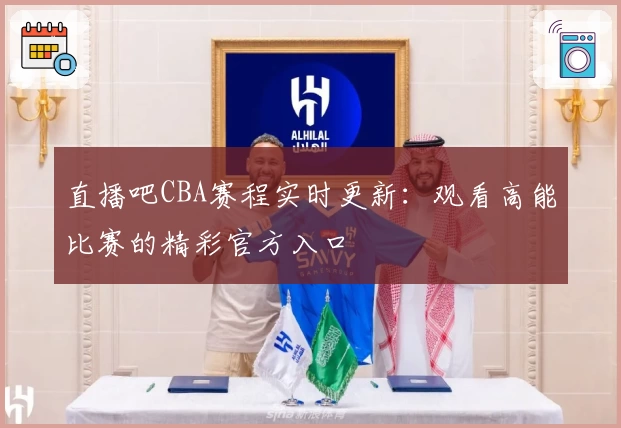 直播吧CBA赛程实时更新：观看高能比赛的精彩官方入口