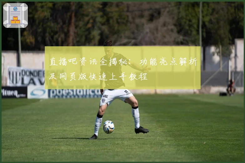 直播吧资讯全揭秘：功能亮点解析及网页版快速上手教程