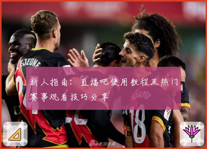 新人指南：直播吧使用教程及热门赛事观看技巧分享