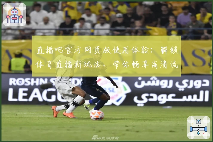 直播吧官方网页版使用体验：解锁体育直播新玩法，带你畅享高清流畅观看体验