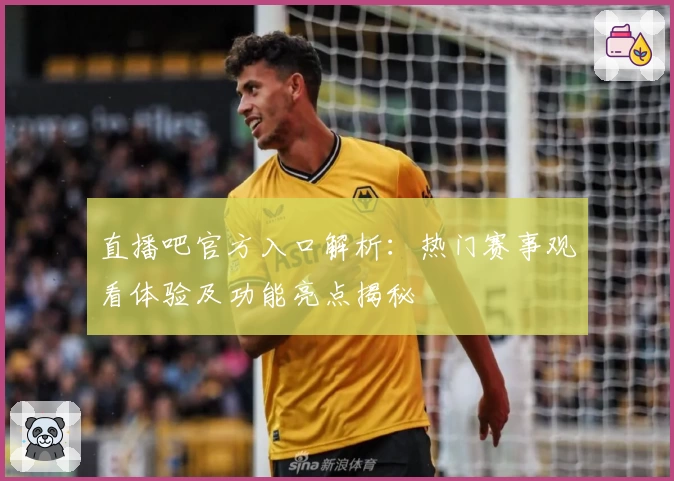 直播吧官方入口解析：热门赛事观看体验及功能亮点揭秘