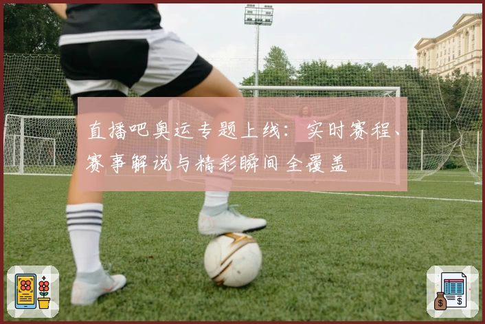 直播吧奥运专题上线：实时赛程、赛事解说与精彩瞬间全覆盖