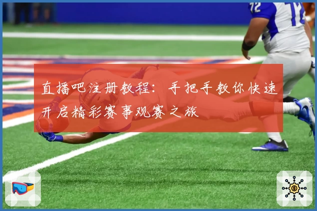 直播吧注册教程：手把手教你快速开启精彩赛事观赛之旅