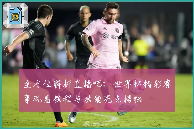 全方位解析直播吧：世界杯精彩赛事观看教程与功能亮点揭秘
