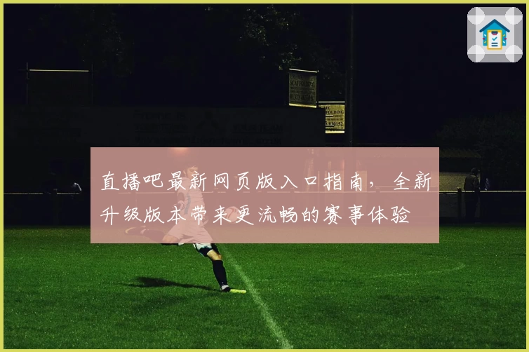 直播吧最新网页版入口指南，全新升级版本带来更流畅的赛事体验