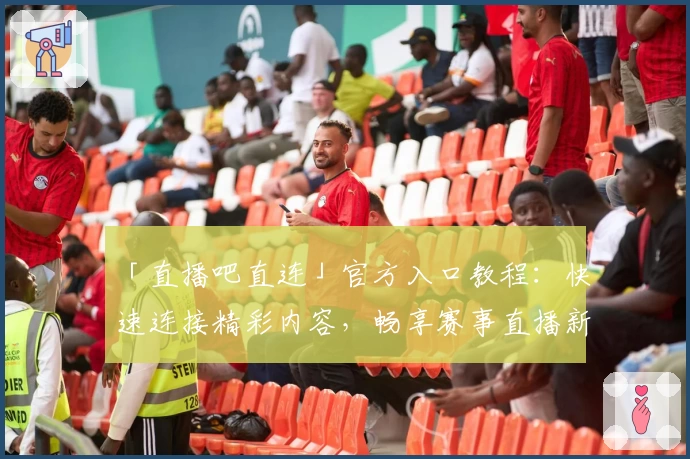 「直播吧直连」官方入口教程：快速连接精彩内容，畅享赛事直播新体验