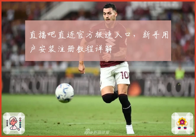 直播吧直连官方极速入口，新手用户安装注册教程详解