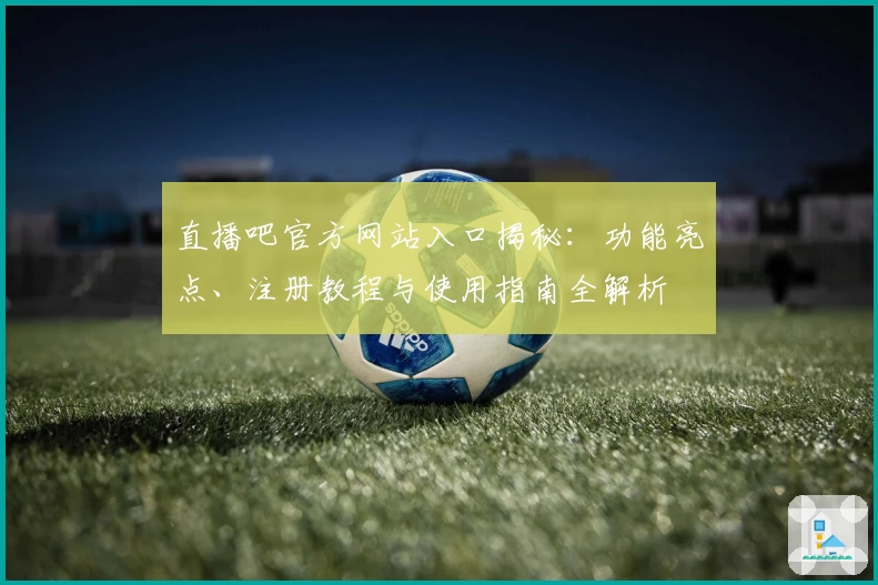 直播吧官方网站入口揭秘：功能亮点、注册教程与使用指南全解析