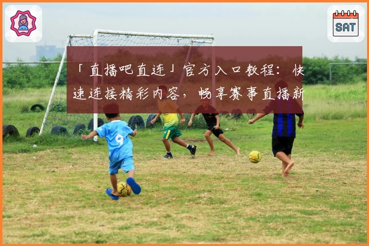 「直播吧直连」官方入口教程：快速连接精彩内容，畅享赛事直播新体验