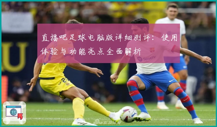 直播吧足球电脑版详细测评：使用体验与功能亮点全面解析
