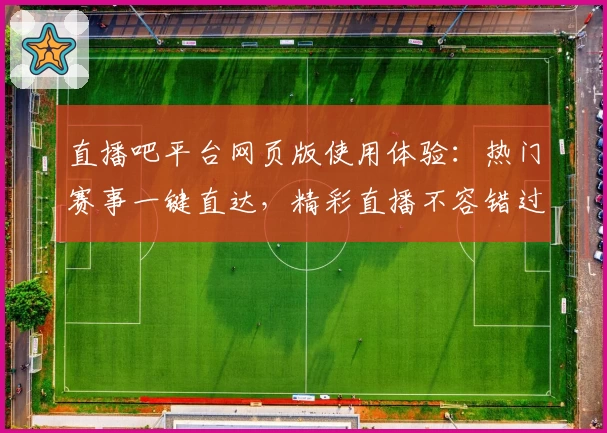 直播吧平台网页版使用体验：热门赛事一键直达，精彩直播不容错过