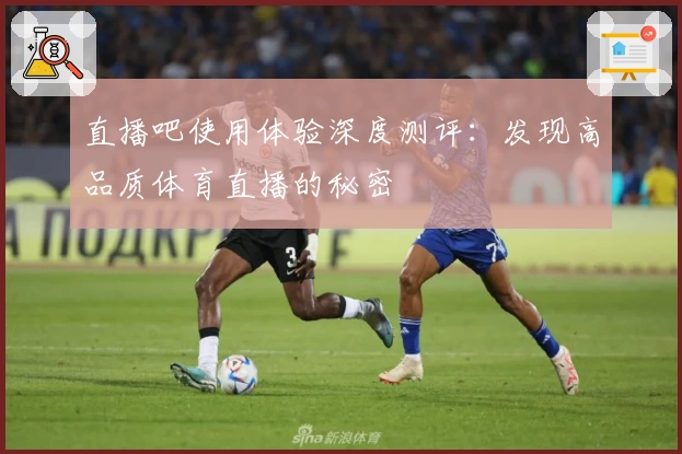 直播吧使用体验深度测评:发现高品质体育直播的秘密