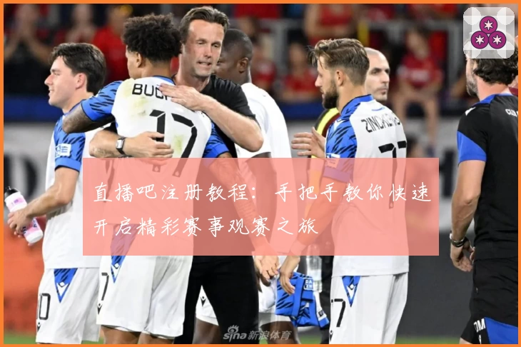 直播吧注册教程：手把手教你快速开启精彩赛事观赛之旅