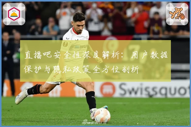 直播吧安全性深度解析：用户数据保护与隐私政策全方位剖析