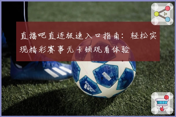 直播吧直连极速入口指南:轻松实现精彩赛事无卡顿观看体验