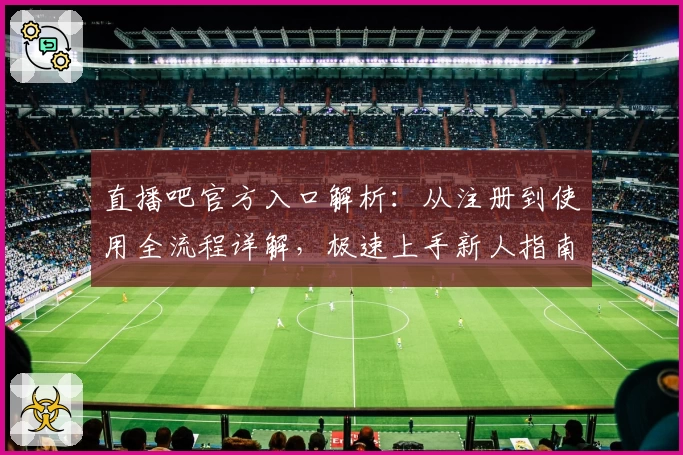 直播吧官方入口解析：从注册到使用全流程详解，极速上手新人指南