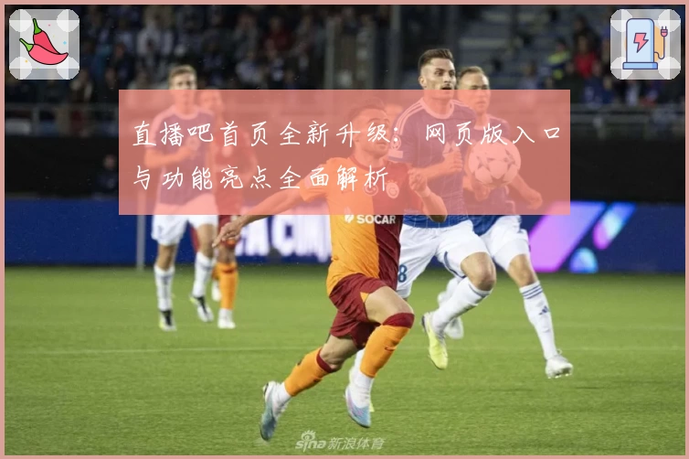 直播吧首页全新升级：网页版入口与功能亮点全面解析