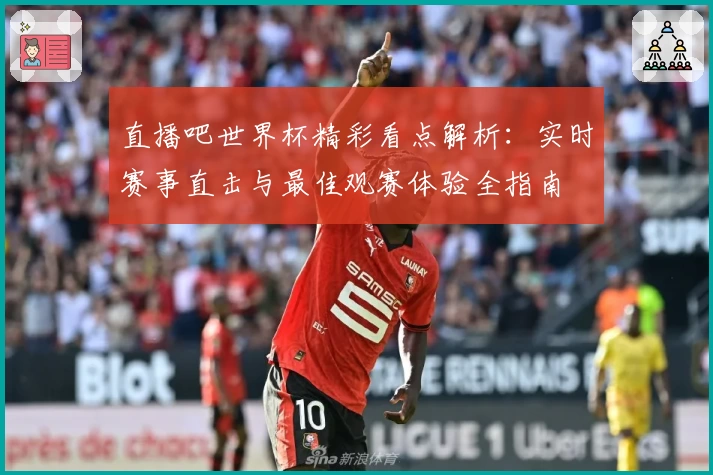 直播吧世界杯精彩看点解析：实时赛事直击与最佳观赛体验全指南