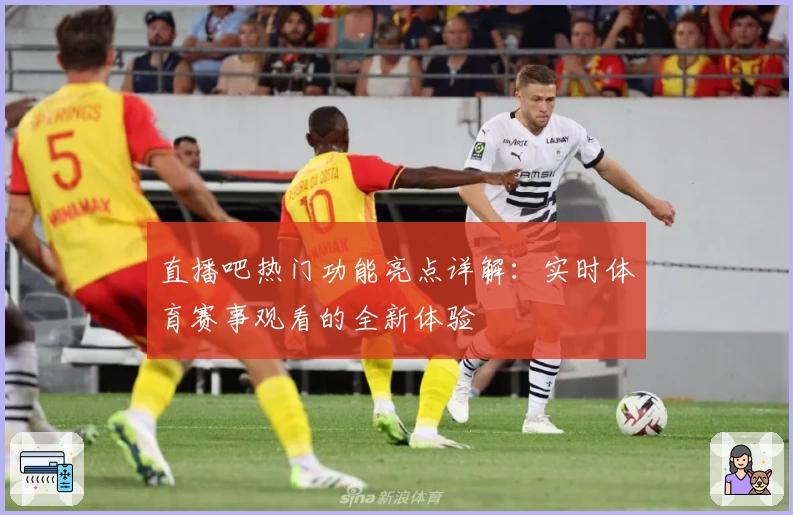 直播吧热门功能亮点详解：实时体育赛事观看的全新体验