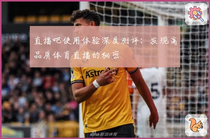 直播吧使用体验深度测评：发现高品质体育直播的秘密