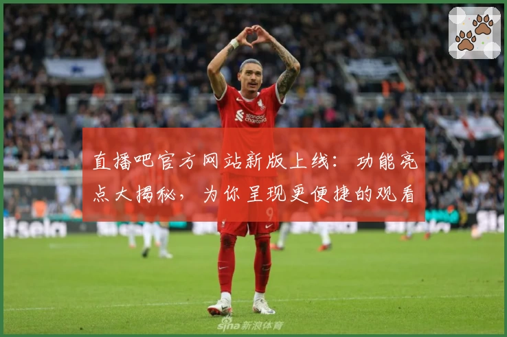 直播吧官方网站新版上线：功能亮点大揭秘，为你呈现更便捷的观看体验