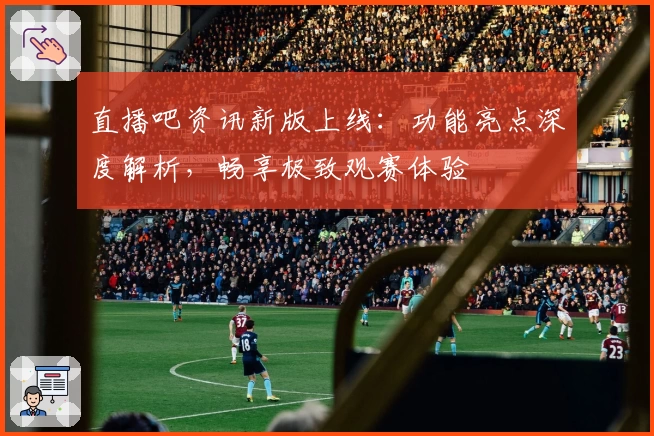 直播吧资讯新版上线：功能亮点深度解析，畅享极致观赛体验