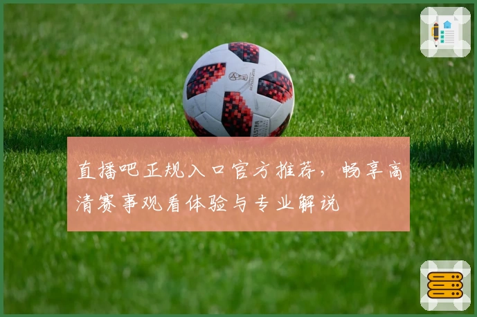 直播吧正规入口官方推荐，畅享高清赛事观看体验与专业解说