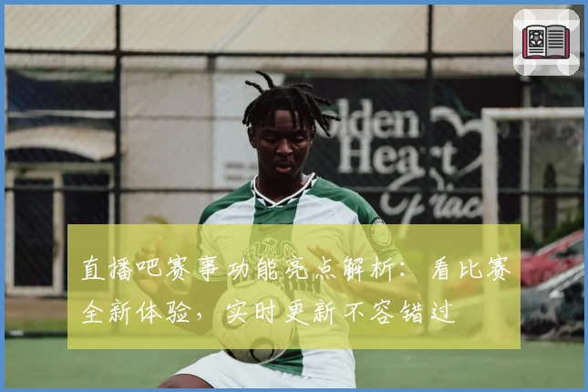 直播吧赛事功能亮点解析：看比赛全新体验，实时更新不容错过