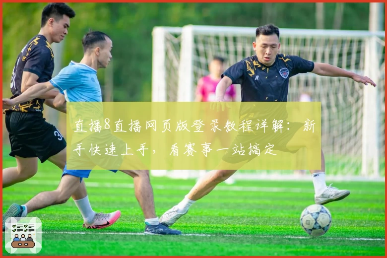 直播8直播网页版登录教程详解：新手快速上手，看赛事一站搞定