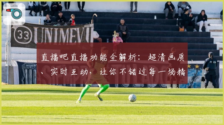 直播吧直播功能全解析：超清画质、实时互动，让你不错过每一场精彩赛事