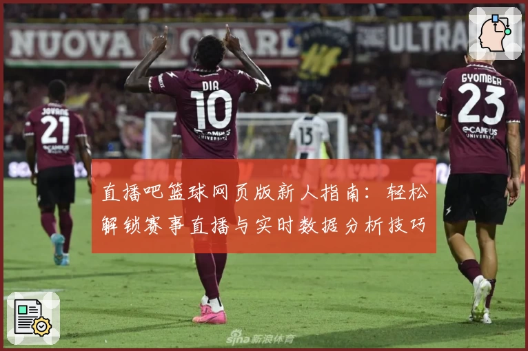 直播吧篮球网页版新人指南：轻松解锁赛事直播与实时数据分析技巧