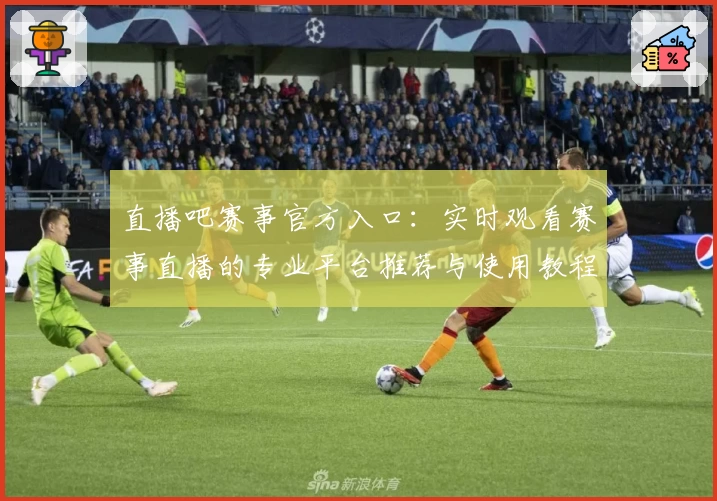 直播吧赛事官方入口:实时观看赛事直播的专业平台推荐与使用教程