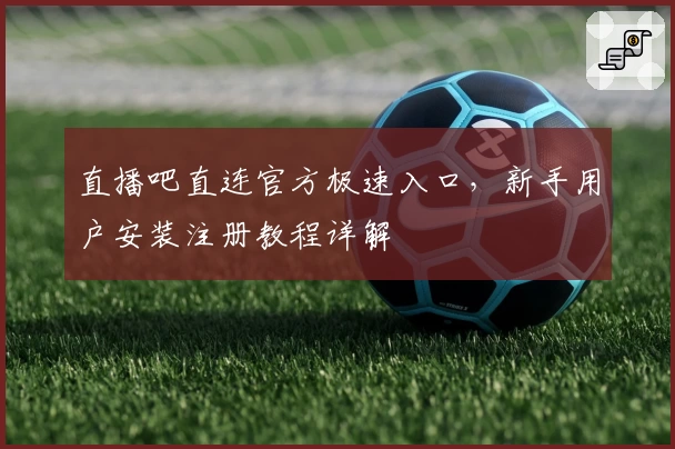 直播吧直连官方极速入口，新手用户安装注册教程详解
