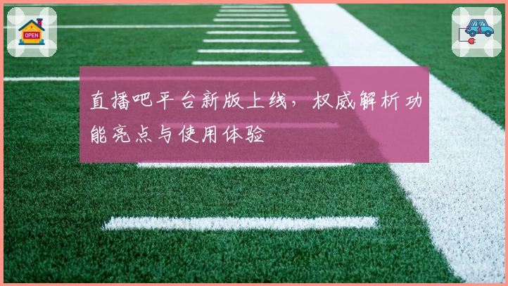 直播吧平台新版上线，权威解析功能亮点与使用体验