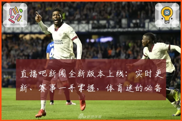 直播吧新闻全新版本上线：实时更新、赛事一手掌握，体育迷的必备工具