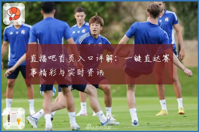 直播吧首页入口详解：一键直达赛事精彩与实时资讯