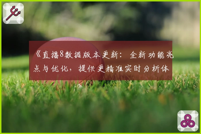 《直播8数据版本更新：全新功能亮点与优化，提供更精准实时分析体验》