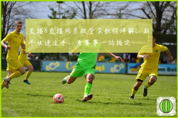 直播8直播网页版登录教程详解：新手快速上手，看赛事一站搞定