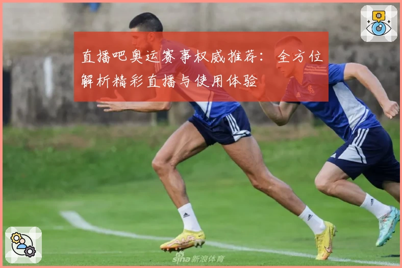直播吧奥运赛事权威推荐：全方位解析精彩直播与使用体验