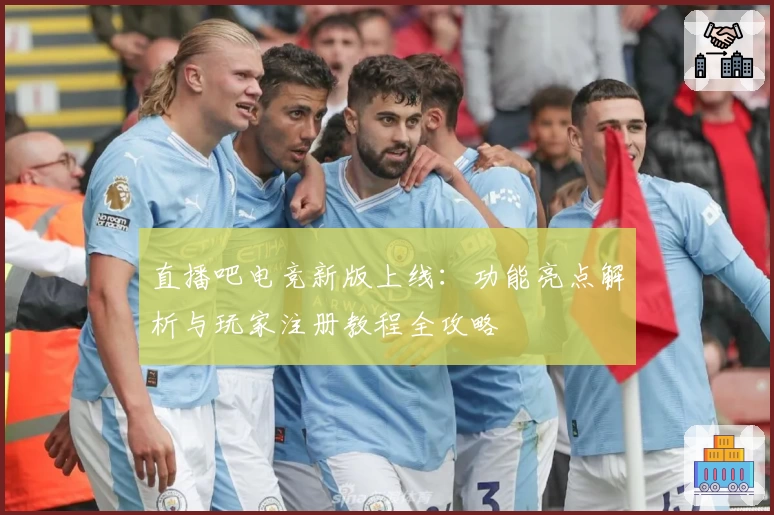 直播吧电竞新版上线：功能亮点解析与玩家注册教程全攻略