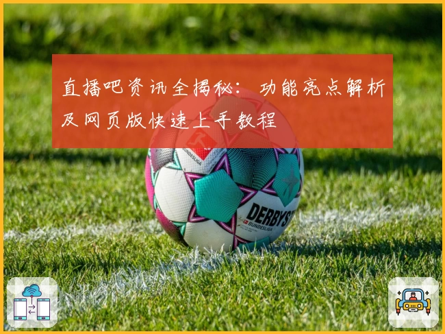 直播吧资讯全揭秘：功能亮点解析及网页版快速上手教程